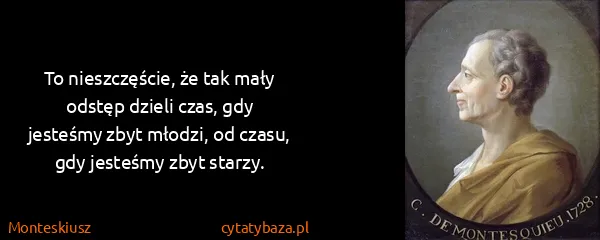 Monteskiusz: To nieszczęście, że tak mały odstęp dzieli czas, gdy...