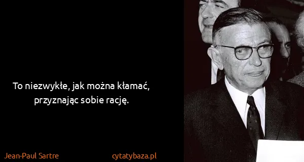 Jean-Paul Sartre: To niezwykłe, jak można kłamać, przyznając sobie rację.