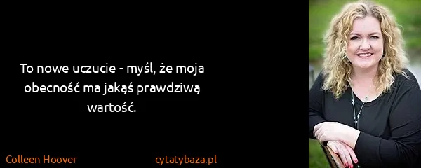 Colleen Hoover: To nowe uczucie - myśl, że moja obecność ma jakąś...