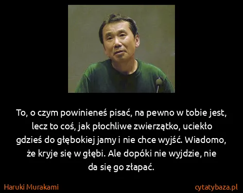 Haruki Murakami: To, o czym powinieneś pisać, na pewno w tobie jest, lecz...