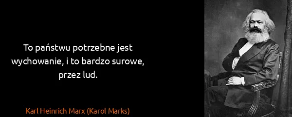 Karl Heinrich Marx (Karol Marks): To państwu potrzebne jest wychowanie, i to bardzo...