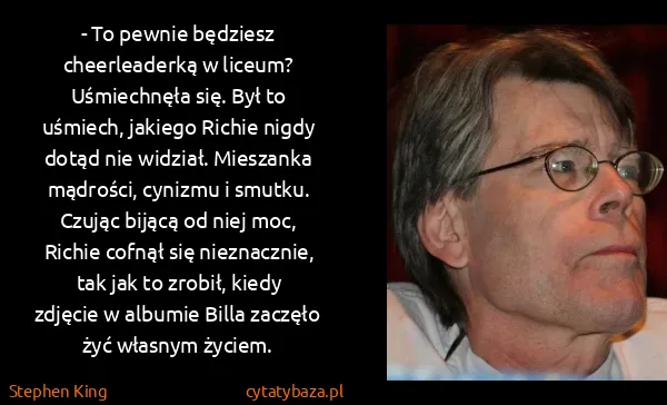 Stephen King: - To pewnie będziesz cheerleaderką w liceum?
Uśmiechnęła... Stephen King: - To pewnie będziesz cheerleaderką w liceum?
Uśmiechnęła...