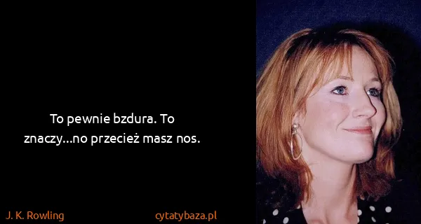 J. K. Rowling: To pewnie bzdura. To znaczy...no przecież masz nos.