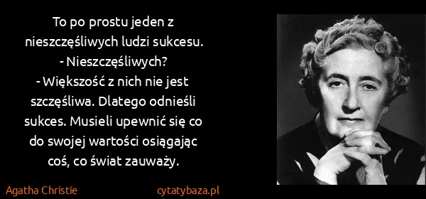 Agatha Christie: To po prostu jeden z nieszczęśliwych ludzi sukcesu.
-...