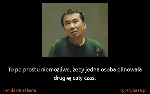 Haruki Murakami: To po prostu niemożliwe, żeby jedna osoba pilnowała...