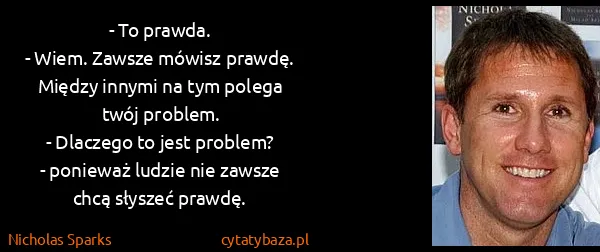 Nicholas Sparks: - To prawda. 
- Wiem. Zawsze mówisz prawdę. Między...