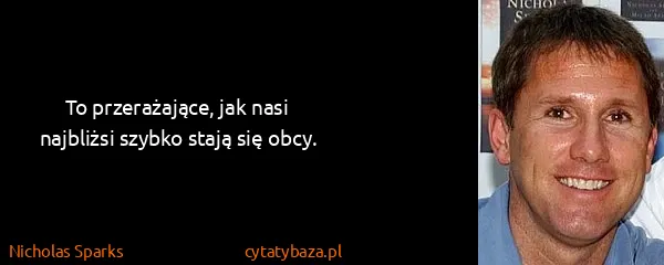 Nicholas Sparks: To przerażające, jak nasi najbliżsi szybko stają się...