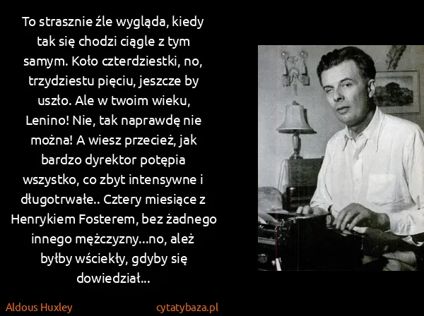 Aldous Huxley: To strasznie źle wygląda, kiedy tak się chodzi ciągle z... Aldous Huxley: To strasznie źle wygląda, kiedy tak się chodzi ciągle z...
