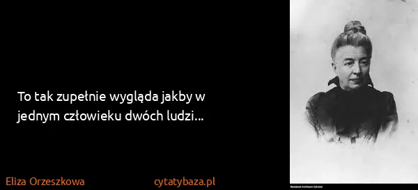 Eliza Orzeszkowa: To tak zupełnie wygląda jakby w jednym człowieku dwóch...