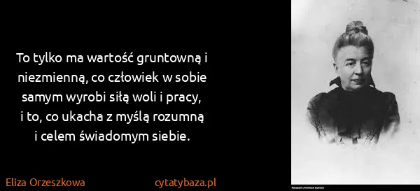 Eliza Orzeszkowa: To tylko ma wartość gruntowną i niezmienną, co człowiek...
