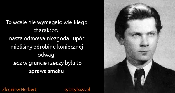 Zbigniew Herbert: To wcale nie wymagało wielkiego charakteru
nasza odmowa...