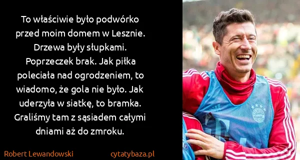 Robert Lewandowski: To właściwie było podwórko przed moim domem w Lesznie....