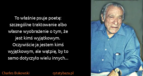 Charles Bukowski: To właśnie psuje poetę: szczególne traktowanie albo...