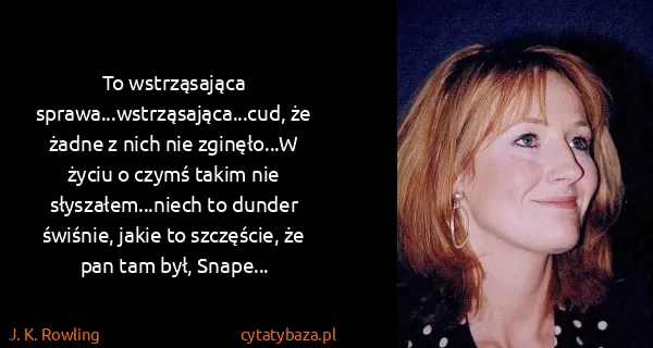 J. K. Rowling: To wstrząsająca sprawa...wstrząsająca...cud, że żadne z...