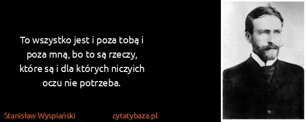 Stanisław Wyspiański: To wszystko jest i poza tobą i poza mną, bo to są...