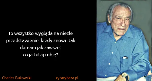 Charles Bukowski: To wszystko wygląda na niezłe przedstawienie, kiedy...