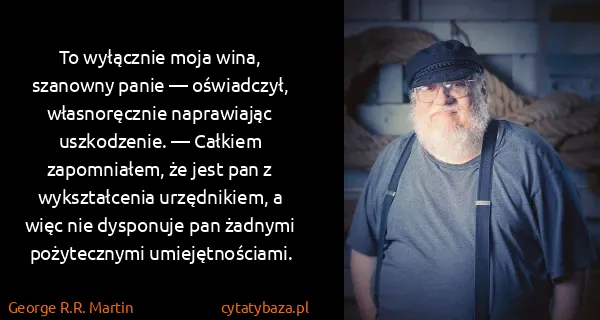 George R.R. Martin: To wyłącznie moja wina, szanowny panie — oświadczył,...