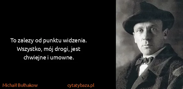 Michaił Bułhakow: To zalezy od punktu widzenia. Wszystko, mój drogi,  jest...