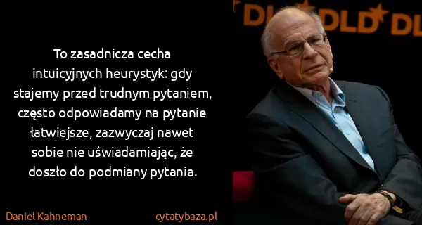 Daniel Kahneman: To zasadnicza cecha intuicyjnych heurystyk: gdy stajemy...