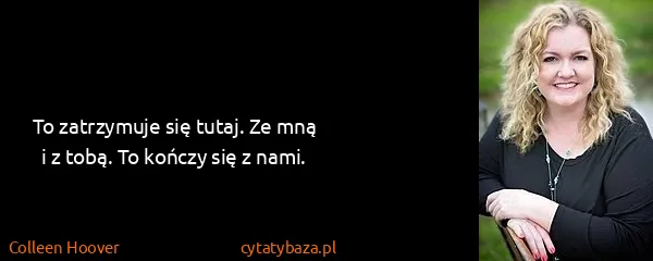 Colleen Hoover: To zatrzymuje się tutaj. Ze mną i z tobą. To kończy się...