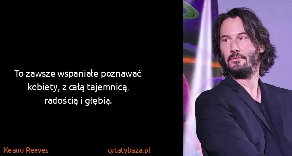 Keanu Reeves: To zawsze wspaniałe poznawać kobiety, z całą tajemnicą,...