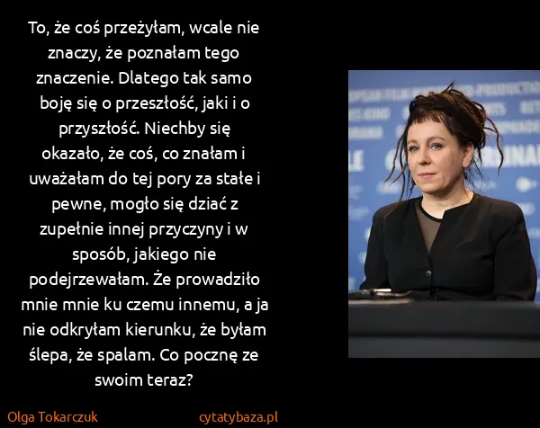 Olga Tokarczuk: To, że coś przeżyłam, wcale nie znaczy, że poznałam tego...