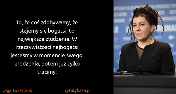 Olga Tokarczuk: To, że coś zdobywamy, że stajemy się bogatsi, to...