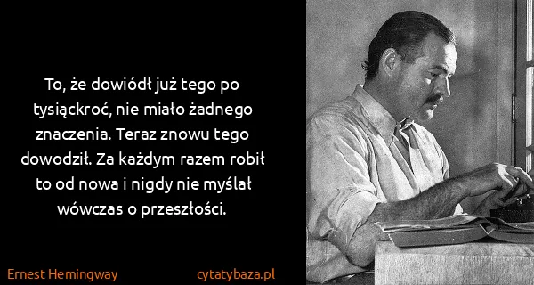 Ernest Hemingway: To, że dowiódł już tego po tysiąckroć, nie miało żadnego...