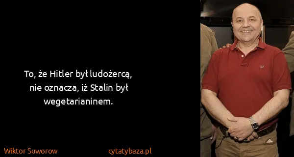 Wiktor Suworow: To, że Hitler był ludożercą, nie oznacza, iż Stalin był...