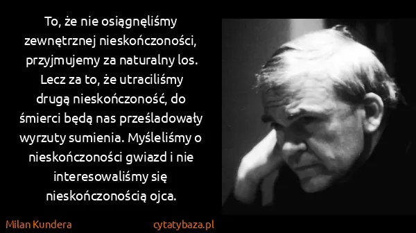Milan Kundera: To, że nie osiągnęliśmy zewnętrznej nieskończoności,...
