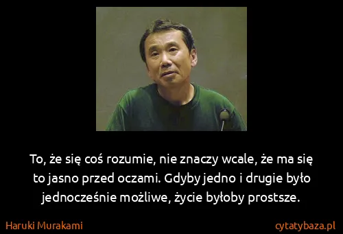 Haruki Murakami: To, że się coś rozumie, nie znaczy wcale, że ma się to...