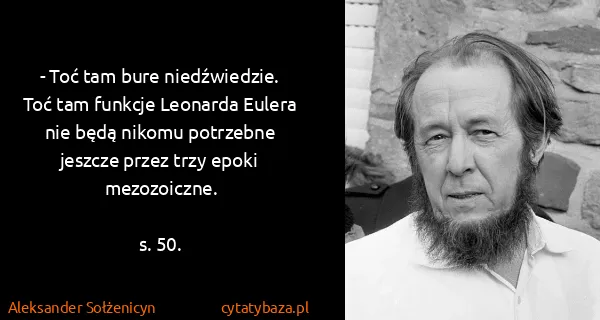 Aleksander Sołżenicyn: - Toć tam bure niedźwiedzie. Toć tam funkcje Leonarda...