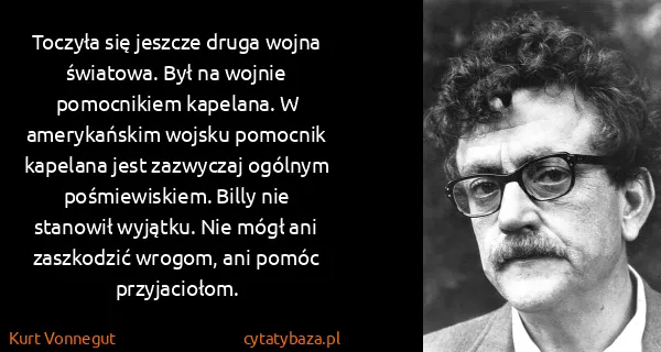 Kurt Vonnegut: Toczyła się jeszcze druga wojna światowa. Był na wojnie...