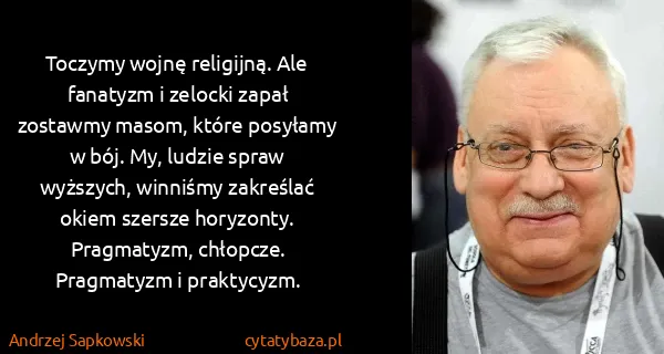 Andrzej Sapkowski: Toczymy wojnę religijną. Ale fanatyzm i zelocki zapał...