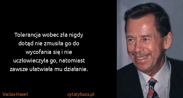 Vaclav Havel: Tolerancja wobec zła nigdy dotąd nie zmusiła go do...
