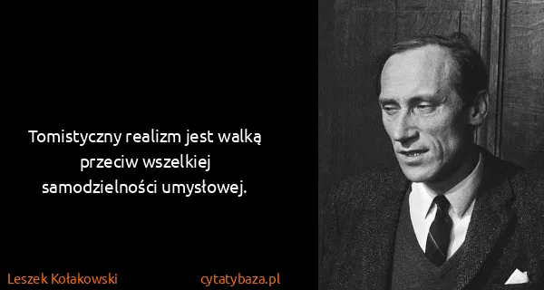 Leszek Kołakowski: Tomistyczny realizm jest walką przeciw wszelkiej...