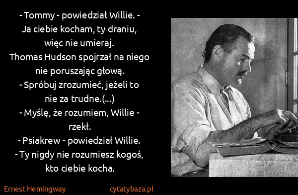 Ernest Hemingway: - Tommy - powiedział Willie. - Ja ciebie kocham, ty...