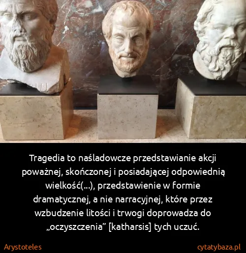 Arystoteles: Tragedia to naśladowcze przedstawianie akcji poważnej,...