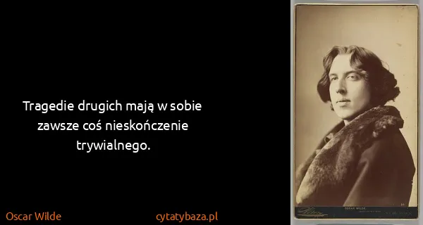 Oscar Wilde: Tragedie drugich mają w sobie zawsze coś nieskończenie...