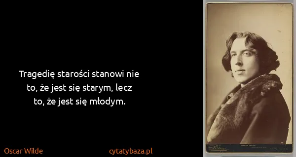 Oscar Wilde: Tragedię starości stanowi nie to, że jest się starym,...