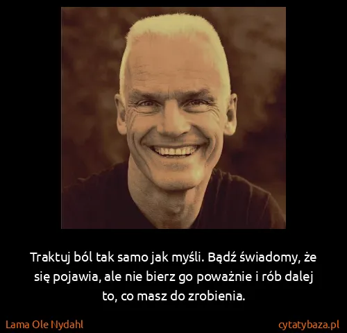 Lama Ole Nydahl: Traktuj ból tak samo jak myśli. Bądź świadomy, że się...