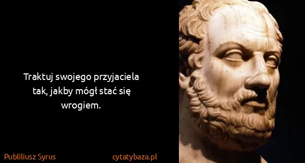 Publiliusz Syrus: Traktuj swojego przyjaciela tak, jakby mógł stać się...