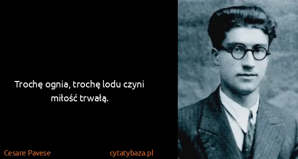 Cesare Pavese: Trochę ognia, trochę lodu czyni miłość trwałą.