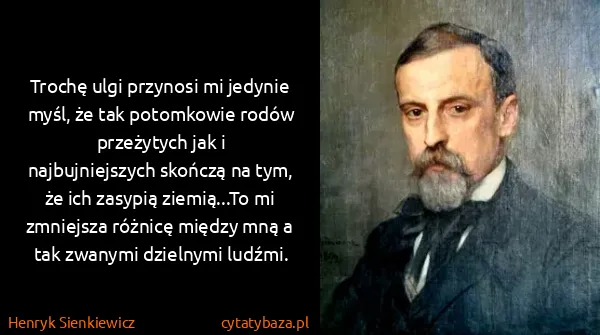 Henryk Sienkiewicz: Trochę ulgi przynosi mi jedynie myśl, że tak potomkowie...