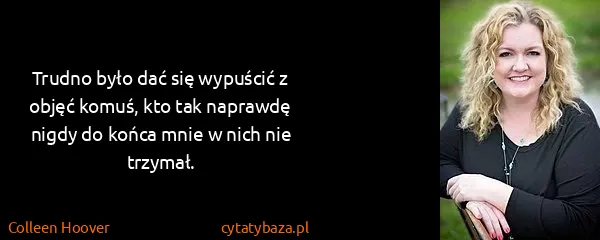 Colleen Hoover: Trudno było dać się wypuścić z objęć komuś, kto tak...