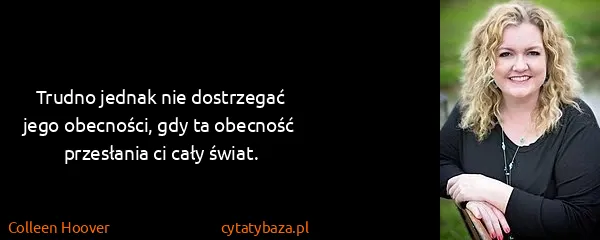 Colleen Hoover: Trudno jednak nie dostrzegać jego obecności, gdy ta...
