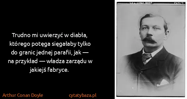 Arthur Conan Doyle: Trudno mi uwierzyć w diabła, którego potęga sięgałaby...