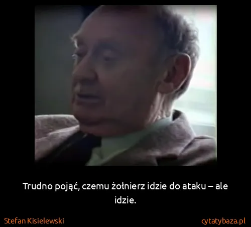 Stefan Kisielewski: Trudno pojąć, czemu żołnierz idzie do ataku – ale idzie.