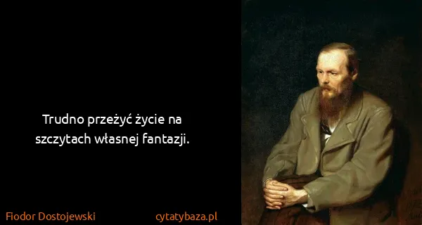 Fiodor Dostojewski: Trudno przeżyć życie na szczytach własnej fantazji.