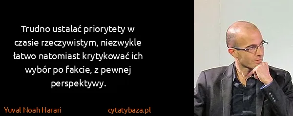 Yuval Noah Harari: Trudno ustalać priorytety w czasie rzeczywistym,...